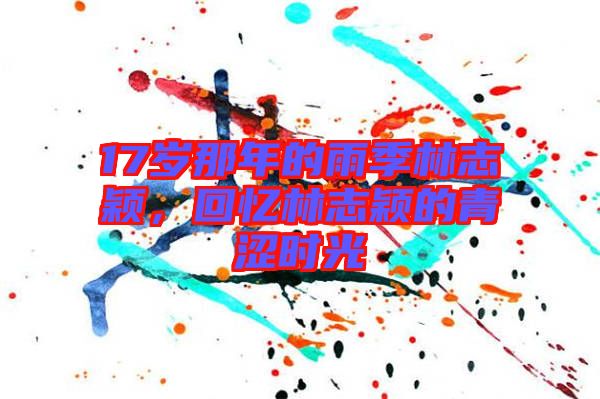 17歲那年的雨季林志穎，回憶林志穎的青澀時(shí)光