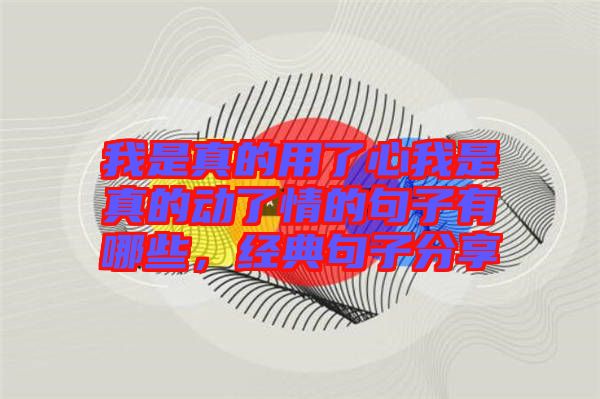 我是真的用了心我是真的動了情的句子有哪些，經(jīng)典句子分享