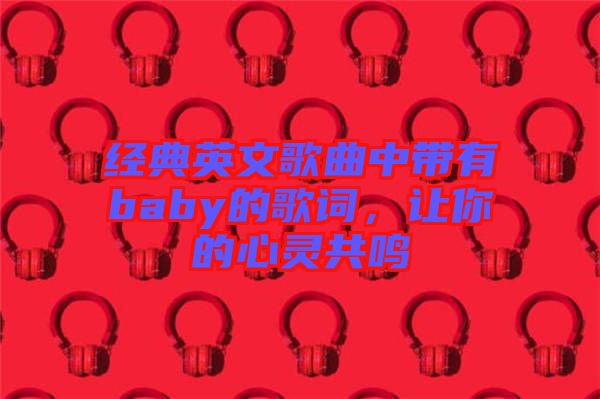 經(jīng)典英文歌曲中帶有baby的歌詞，讓你的心靈共鳴
