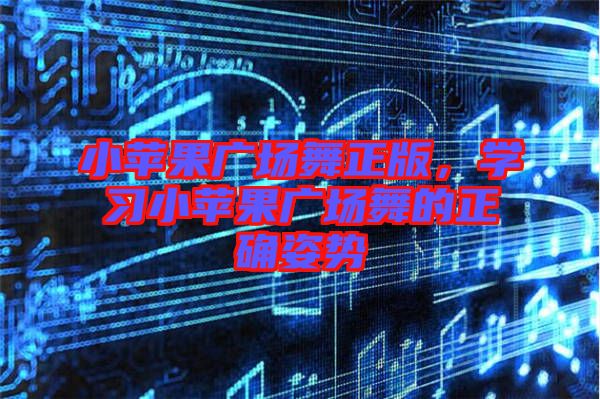 小蘋果廣場舞正版，學習小蘋果廣場舞的正確姿勢