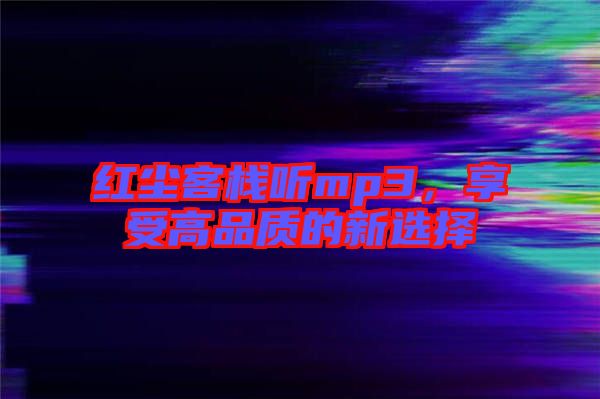 紅塵客棧聽mp3，享受高品質(zhì)的新選擇