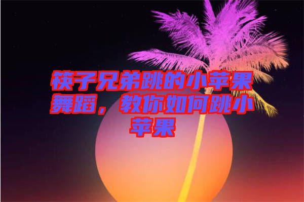 筷子兄弟跳的小蘋(píng)果舞蹈，教你如何跳小蘋(píng)果