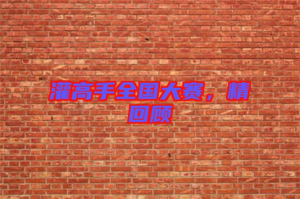 灌高手全國大賽，精回顧