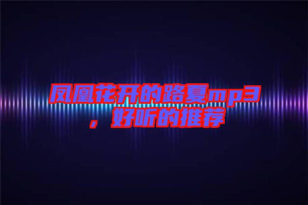 鳳凰花開(kāi)的路夏mp3，好聽(tīng)的推薦