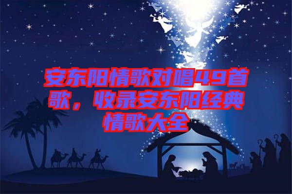 安東陽情歌對唱49首歌，收錄安東陽經(jīng)典情歌大全