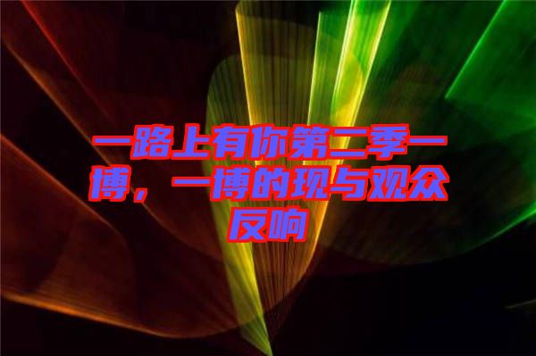 一路上有你第二季一博，一博的現(xiàn)與觀眾反響