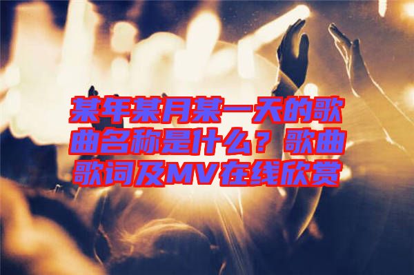 某年某月某一天的歌曲名稱是什么？歌曲歌詞及MV在線欣賞
