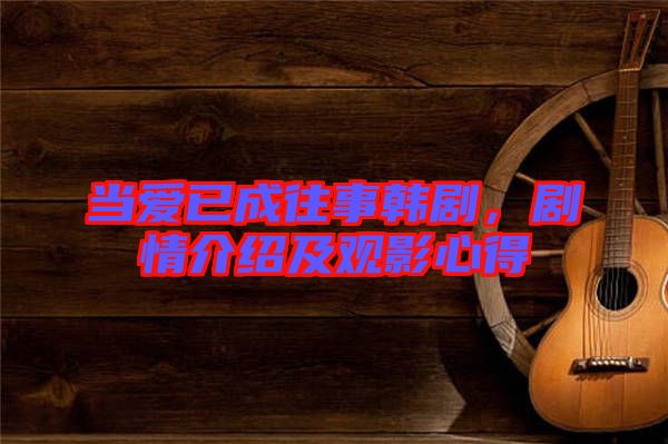 當(dāng)愛已成往事韓劇，劇情介紹及觀影心得