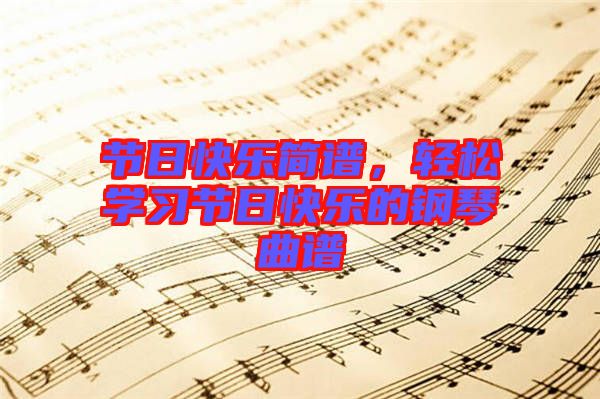 節(jié)日快樂簡譜，輕松學習節(jié)日快樂的鋼琴曲譜