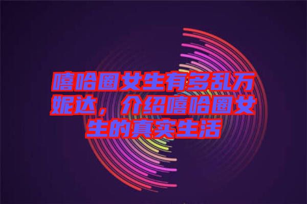 嘻哈圈女生有多亂萬妮達，介紹嘻哈圈女生的真實生活