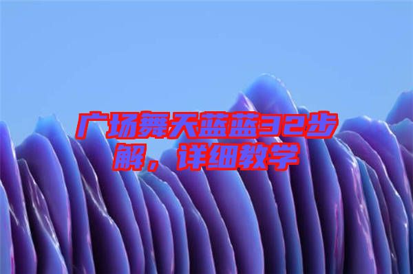廣場(chǎng)舞天藍(lán)藍(lán)32步解，詳細(xì)教學(xué)