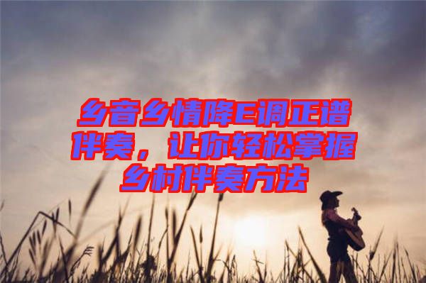 鄉(xiāng)音鄉(xiāng)情降E調(diào)正譜伴奏，讓你輕松掌握鄉(xiāng)村伴奏方法
