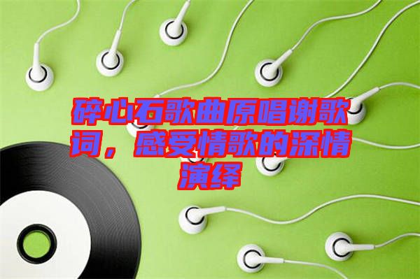 碎心石歌曲原唱謝歌詞，感受情歌的深情演繹