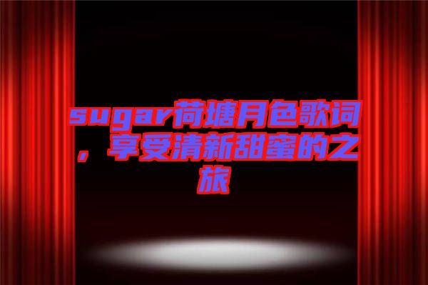 sugar荷塘月色歌詞，享受清新甜蜜的之旅