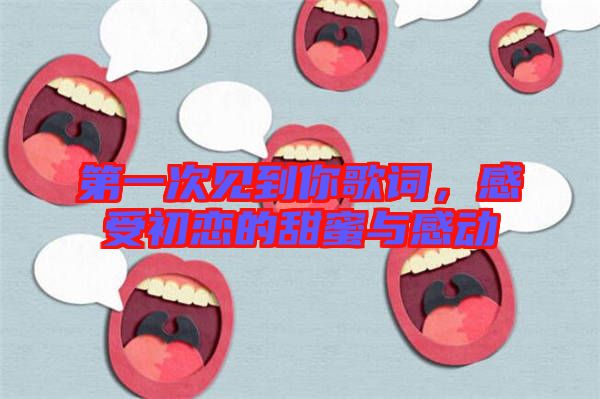 第一次見到你歌詞，感受初戀的甜蜜與感動