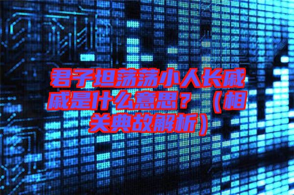 君子坦蕩蕩小人長戚戚是什么意思？（相關(guān)典故解析）