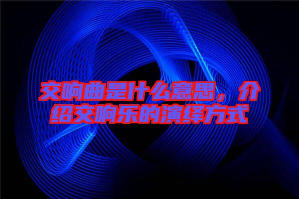 交響曲是什么意思，介紹交響樂(lè)的演繹方式