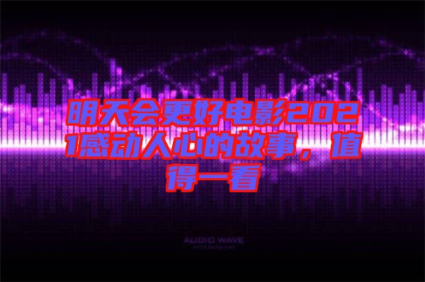 明天會更好電影2021感動人心的故事，值得一看
