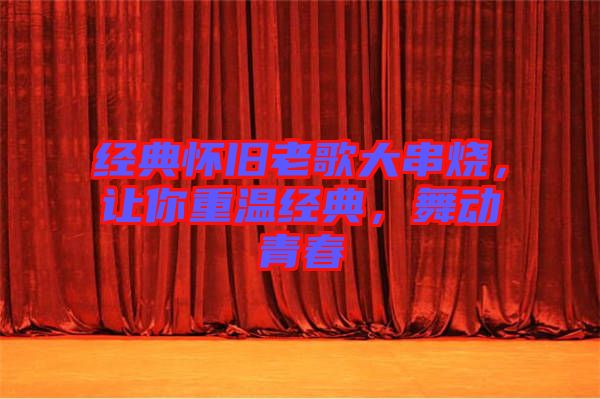 經(jīng)典懷舊老歌大串燒，讓你重溫經(jīng)典，舞動(dòng)青春