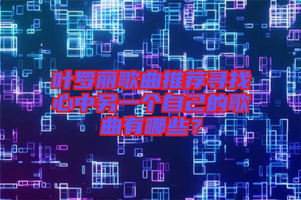 葉羅麗歌曲推薦尋找心中另一個(gè)自己的歌曲有哪些？
