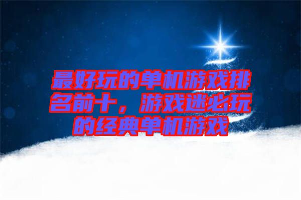 最好玩的單機(jī)游戲排名前十，游戲迷必玩的經(jīng)典單機(jī)游戲