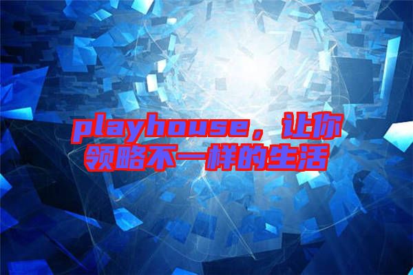 playhouse，讓你領略不一樣的生活