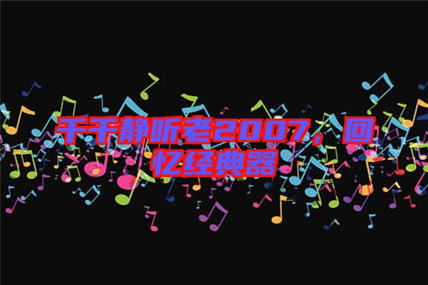 千千靜聽(tīng)老2007，回憶經(jīng)典器