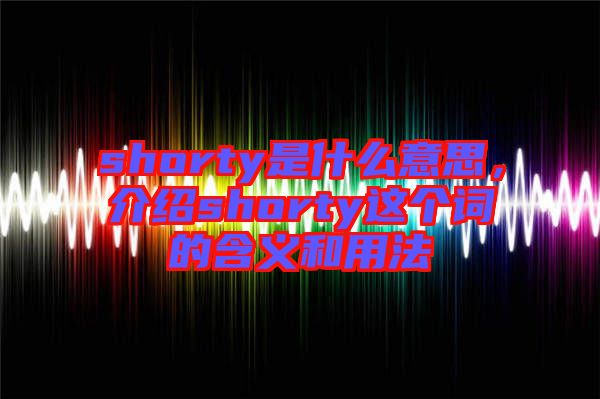 shorty是什么意思，介紹shorty這個詞的含義和用法