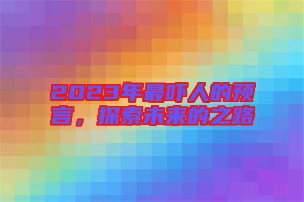 2023年最嚇人的預(yù)言，探索未來的之路