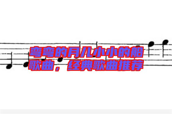 彎彎的月兒小小的船歌曲，經(jīng)典歌曲推薦