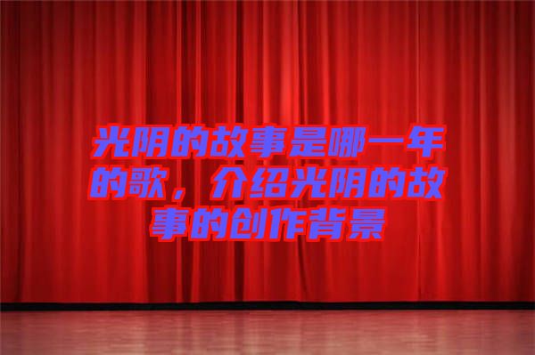 光陰的故事是哪一年的歌，介紹光陰的故事的創(chuàng)作背景