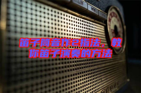 笛子筒音作2指法，教你笛子演奏的方法