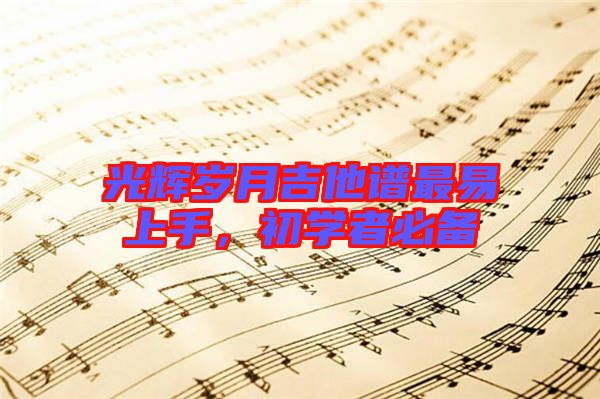 光輝歲月吉他譜最易上手，初學(xué)者必備