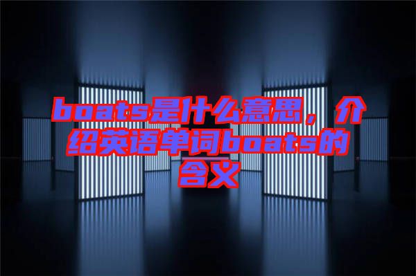 boats是什么意思，介紹英語單詞boats的含義