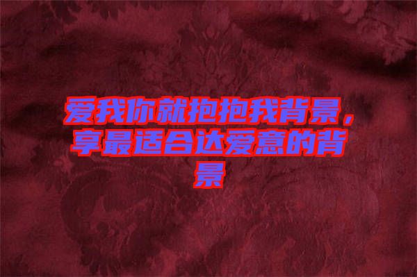 愛(ài)我你就抱抱我背景，享最適合達(dá)愛(ài)意的背景