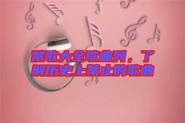 禁歌大全歌曲列，了解歷史上禁止的歌曲