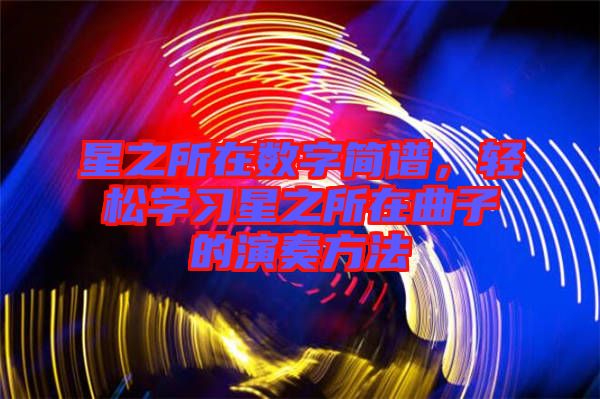 星之所在數(shù)字簡譜，輕松學(xué)習(xí)星之所在曲子的演奏方法