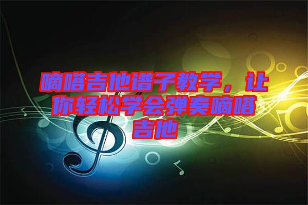 嘀嗒吉他譜子教學(xué)，讓你輕松學(xué)會彈奏嘀嗒吉他