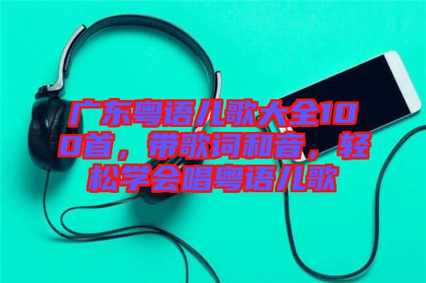 廣東粵語兒歌大全100首，帶歌詞和音，輕松學(xué)會唱粵語兒歌