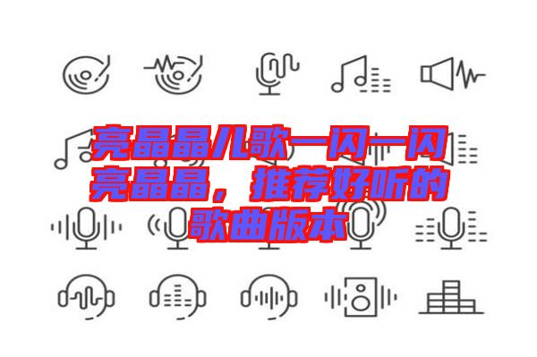 亮晶晶兒歌一閃一閃亮晶晶，推薦好聽的歌曲版本