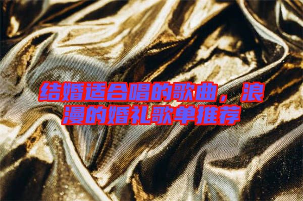 結(jié)婚適合唱的歌曲，浪漫的婚禮歌單推薦