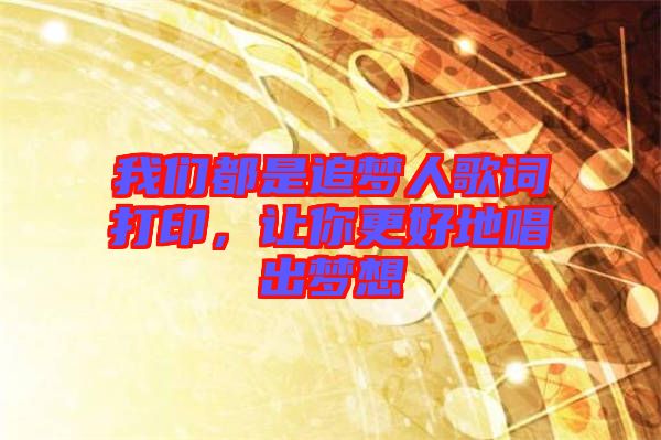 我們都是追夢人歌詞打印，讓你更好地唱出夢想