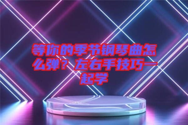 等你的季節(jié)鋼琴曲怎么彈？左右手技巧一起學