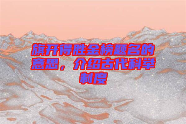 旗開得勝金榜題名的意思，介紹古代科舉制度