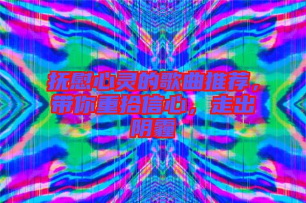 撫慰心靈的歌曲推薦，帶你重拾信心，走出陰霾