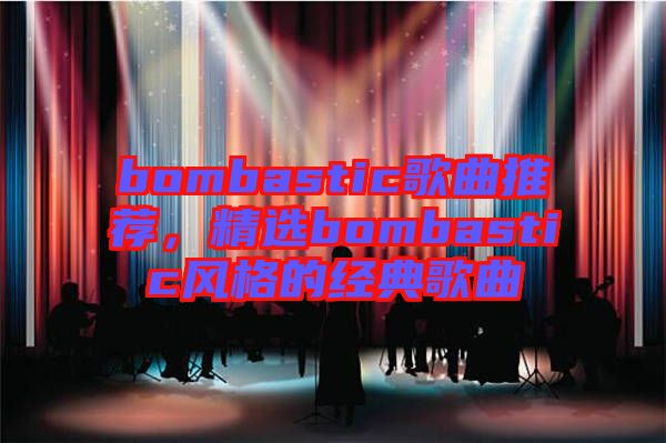 bombastic歌曲推薦，精選bombastic風(fēng)格的經(jīng)典歌曲