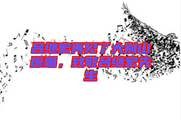 呂繼宏再見(jiàn)了大別山原唱，致敬呂繼宏先生