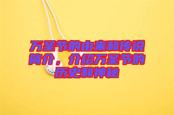 萬(wàn)圣節(jié)的由來(lái)和傳說(shuō)簡(jiǎn)介，介紹萬(wàn)圣節(jié)的歷史和神秘