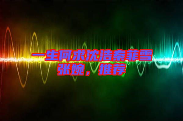 一生何求沈浩秦菲雪張婉，推薦