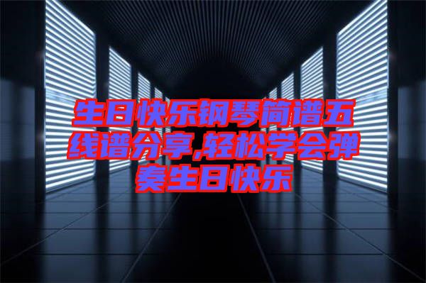 生日快樂鋼琴簡(jiǎn)譜五線譜分享,輕松學(xué)會(huì)彈奏生日快樂